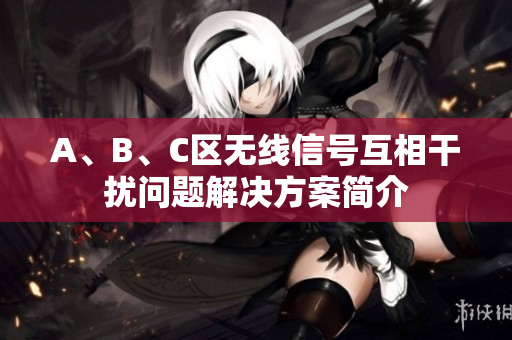 A、B、C区无线信号互相干扰问题解决方案简介
