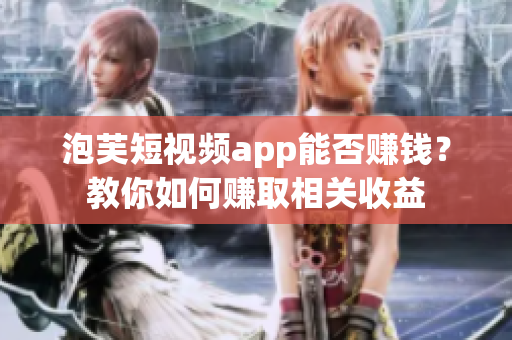泡芙短视频app能否赚钱？教你如何赚取相关收益