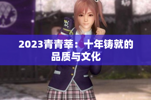 2023青青莘：十年铸就的品质与文化
