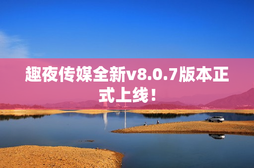 趣夜传媒全新v8.0.7版本正式上线！