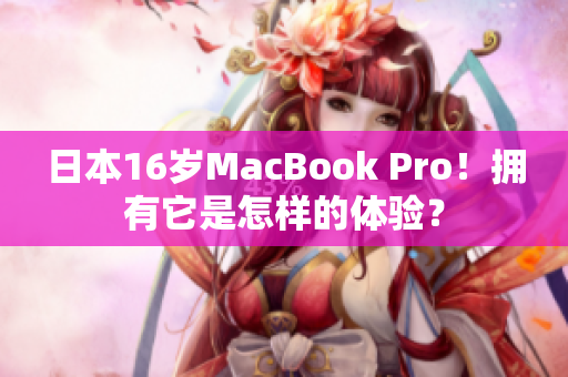 日本16岁MacBook Pro！拥有它是怎样的体验？