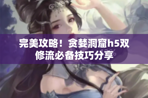 完美攻略！贪婪洞窟h5双修流必备技巧分享