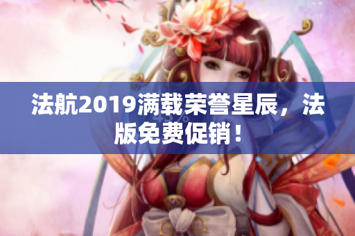 法航2019满载荣誉星辰，法版免费促销！