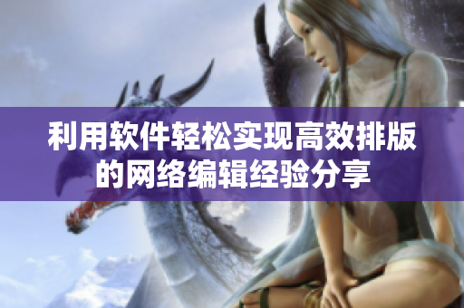 利用软件轻松实现高效排版的网络编辑经验分享