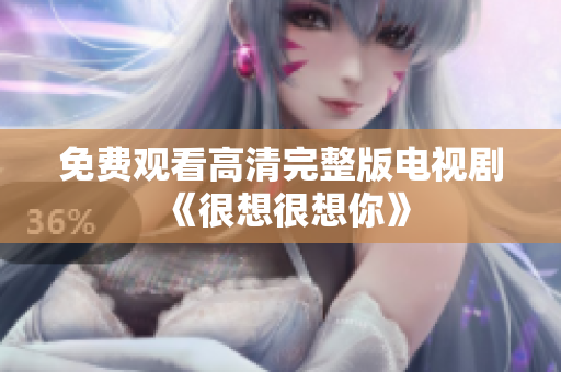 免费观看高清完整版电视剧《很想很想你》