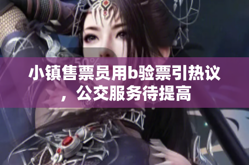 小镇售票员用b验票引热议，公交服务待提高