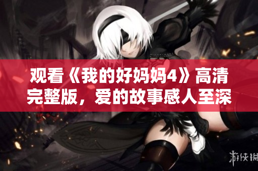 观看《我的好妈妈4》高清完整版，爱的故事感人至深