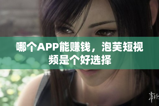 哪个APP能赚钱，泡芙短视频是个好选择