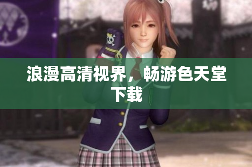 浪漫高清视界，畅游色天堂下载