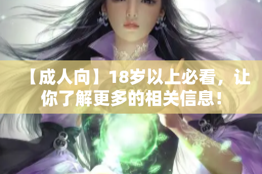 【成人向】18岁以上必看，让你了解更多的相关信息！