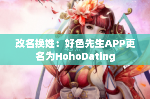 改名换姓：好色先生APP更名为HohoDating