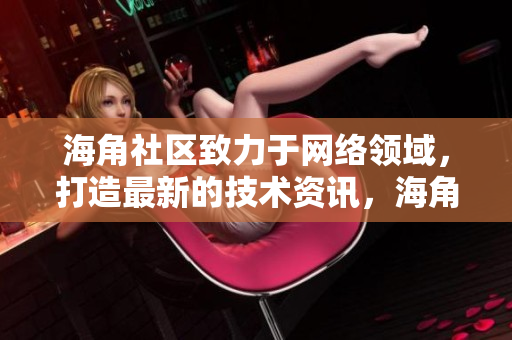 海角社区致力于网络领域，打造最新的技术资讯，海角社区：网络技术资讯最新动态