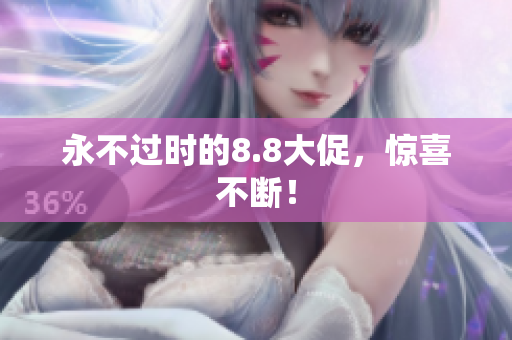永不过时的8.8大促，惊喜不断！