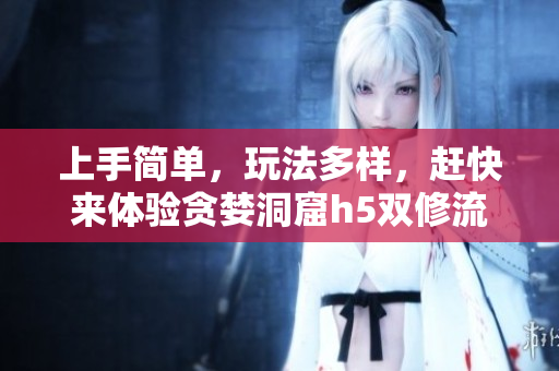 上手简单，玩法多样，赶快来体验贪婪洞窟h5双修流的乐趣！