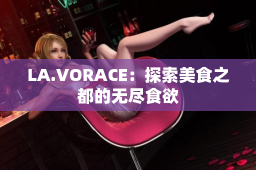 LA.VORACE：探索美食之都的无尽食欲