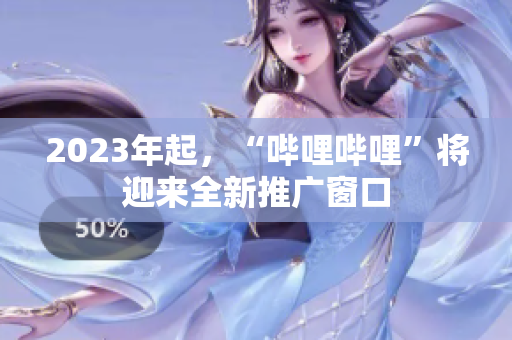 2023年起，“哔哩哔哩”将迎来全新推广窗口