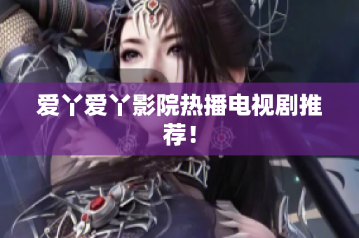 爱丫爱丫影院热播电视剧推荐！