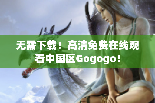 无需下载！高清免费在线观看中国区Gogogo！