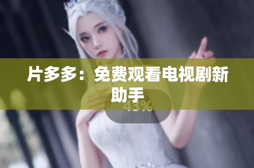 片多多：免费观看电视剧新助手
