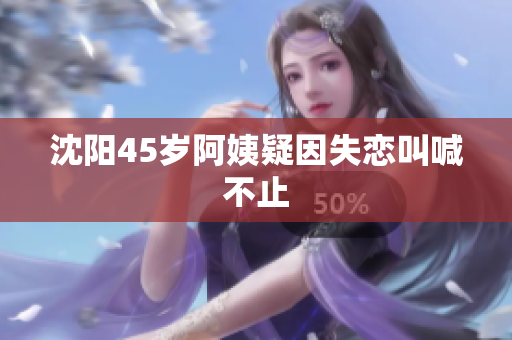 沈阳45岁阿姨疑因失恋叫喊不止