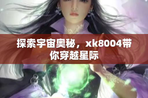 探索宇宙奥秘，xk8004带你穿越星际