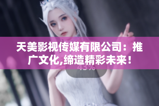 天美影视传媒有限公司：推广文化,缔造精彩未来！