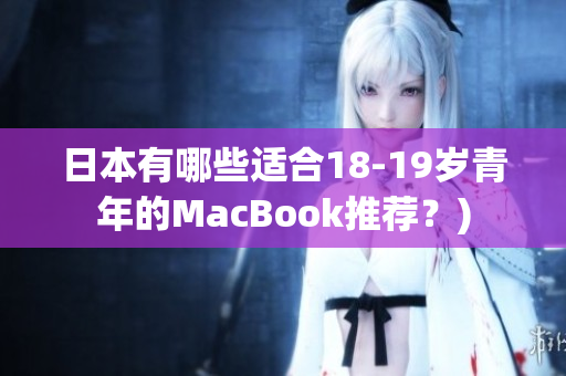 日本有哪些适合18-19岁青年的MacBook推荐？)