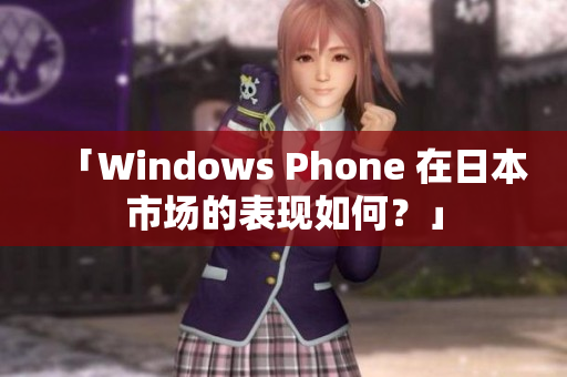 「Windows Phone 在日本市场的表现如何？」