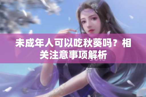 未成年人可以吃秋葵吗？相关注意事项解析