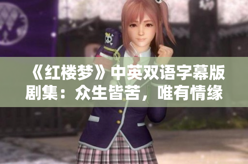 《红楼梦》中英双语字幕版剧集：众生皆苦，唯有情缘