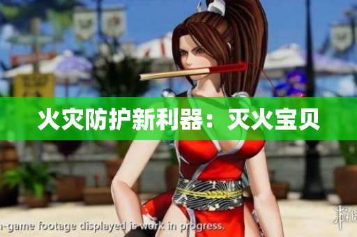 火灾防护新利器：灭火宝贝
