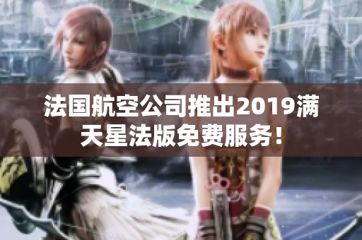 法国航空公司推出2019满天星法版免费服务！
