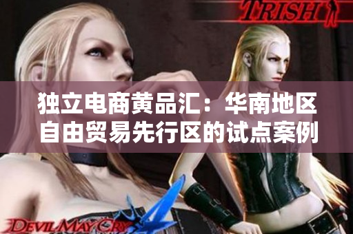 独立电商黄品汇：华南地区自由贸易先行区的试点案例