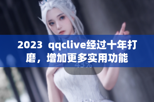 2023  qqclive经过十年打磨，增加更多实用功能