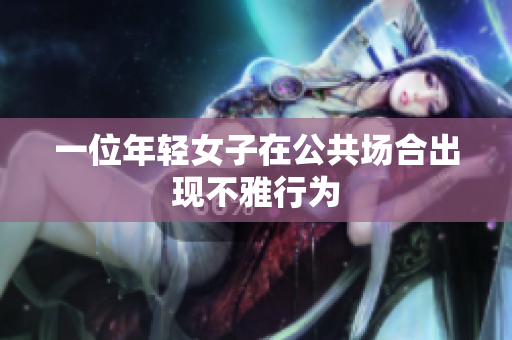 一位年轻女子在公共场合出现不雅行为