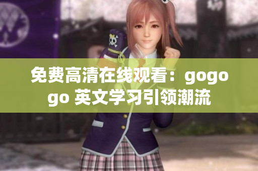免费高清在线观看：gogogo 英文学习引领潮流
