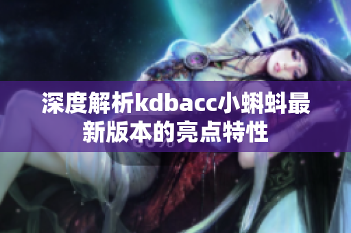深度解析kdbacc小蝌蚪最新版本的亮点特性