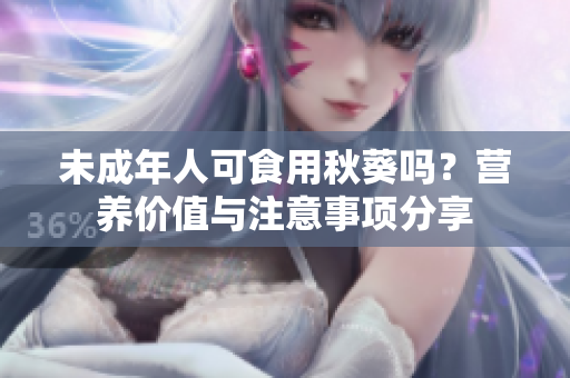 未成年人可食用秋葵吗？营养价值与注意事项分享