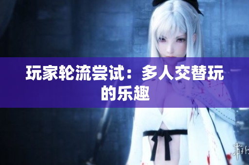玩家轮流尝试：多人交替玩的乐趣