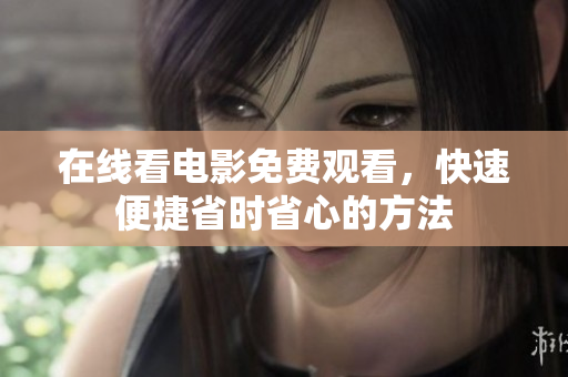 在线看电影免费观看，快速便捷省时省心的方法