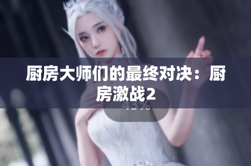 厨房大师们的最终对决：厨房激战2