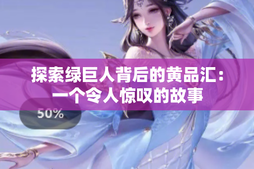 探索绿巨人背后的黄品汇：一个令人惊叹的故事