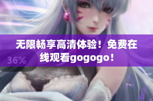 无限畅享高清体验！免费在线观看gogogo！
