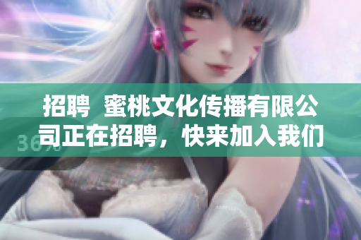 招聘  蜜桃文化传播有限公司正在招聘，快来加入我们吧！