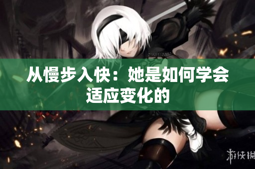 从慢步入快：她是如何学会适应变化的