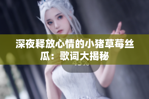 深夜释放心情的小猪草莓丝瓜：歌词大揭秘