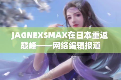 JAGNEXSMAX在日本重返巅峰——网络编辑报道