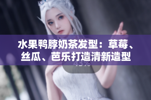 水果鸭脖奶茶发型：草莓、丝瓜、芭乐打造清新造型
