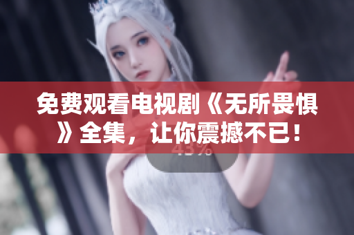 免费观看电视剧《无所畏惧》全集，让你震撼不已！