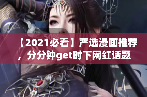 【2021必看】严选漫画推荐，分分钟get时下网红话题